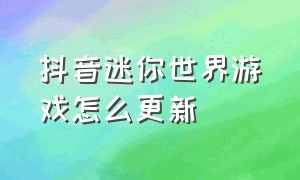 抖音迷你世界游戏怎么更新（在抖音上下载了迷你世界怎么更新）