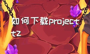 如何下载projecttz
