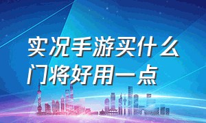 实况手游买什么门将好用一点（实况手游买什么门将好用一点的）