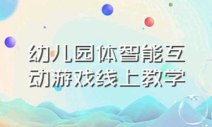 幼儿园体智能互动游戏线上教学