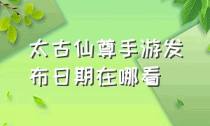 太古仙尊手游发布日期在哪看（太古仙尊手游礼包最新兑换码）