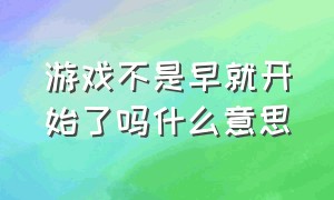 游戏不是早就开始了吗什么意思（这是八年前的游戏什么意思）