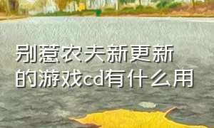 别惹农夫新更新的游戏cd有什么用