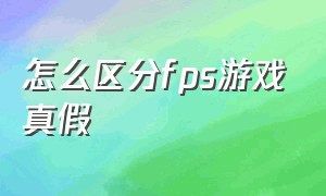 怎么区分fps游戏真假（fps游戏大佬和新手外观区别）