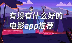 有没有什么好的电影app推荐（电影app推荐排行榜前十名）