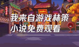 我来自游戏林策小说免费观看（我来自游戏1-200集免费观看）