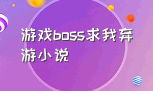 游戏boss求我弃游小说