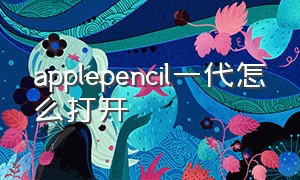 applepencil一代怎么打开