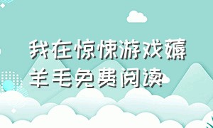 我在惊悚游戏薅羊毛免费阅读（我在惊悚游戏里免费阅读全文）