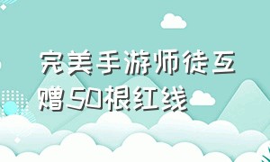 完美手游师徒互赠50根红线