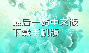 最后一站中文版下载手机版（最后一站安卓汉化版）