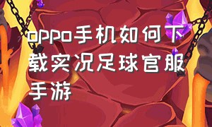 oppo手机如何下载实况足球官服手游