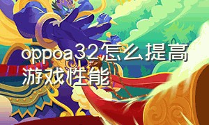 oppoa32怎么提高游戏性能