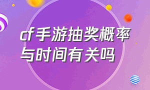 cf手游抽奖概率与时间有关吗