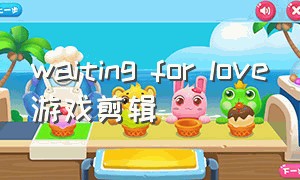waiting for love游戏剪辑