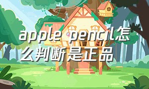 apple pencil怎么判断是正品（applepencil一代怎么查正品）