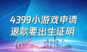 4399小游戏申请退款要出生证明（4399游戏退款提供身份信息）