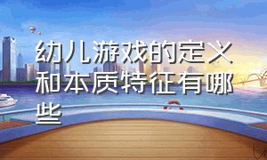 幼儿游戏的定义和本质特征有哪些（学前儿童游戏的概念和特征）