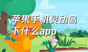 苹果手机灵动岛下什么app