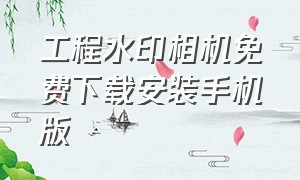 工程水印相机免费下载安装手机版