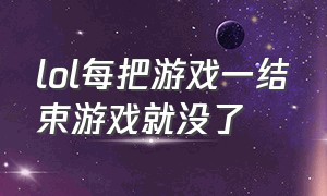 lol每把游戏一结束游戏就没了（lol游戏结束了然后一直得重新连接）