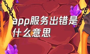 app服务出错是什么意思（手机app服务器未知异常怎么解决）