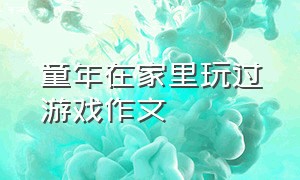 童年在家里玩过游戏作文