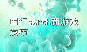 国行switch新游戏发布（国行switch为啥都不建议买）
