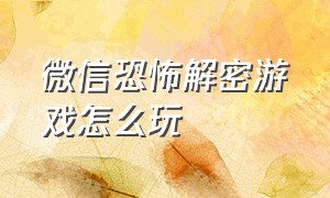 微信恐怖解密游戏怎么玩