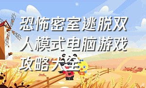 恐怖密室逃脱双人模式电脑游戏攻略大全（密室逃脱恐怖游戏二周目攻略）