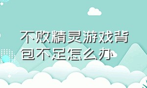 不败精灵游戏背包不足怎么办