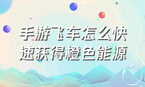 手游飞车怎么快速获得橙色能源