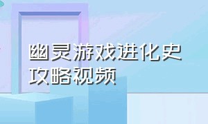 幽灵游戏进化史攻略视频（幽灵游戏图鉴攻略大全最新）