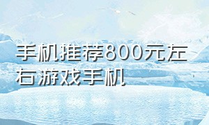 手机推荐800元左右游戏手机（游戏手机推荐1000-2000元左右最新）