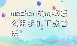 mechen的mp3怎么用手机下载音乐