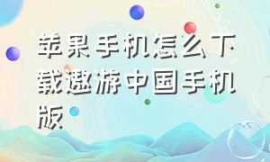 苹果手机怎么下载遨游中国手机版