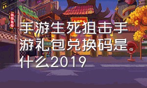 手游生死狙击手游礼包兑换码是什么2019