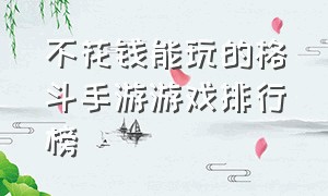 不花钱能玩的格斗手游游戏排行榜（手游格斗排行榜前十名游戏推荐）