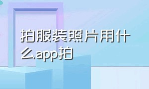 拍服装照片用什么app拍