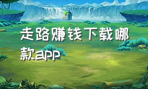 走路赚钱下载哪款app