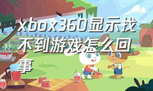 xbox360显示找不到游戏怎么回事