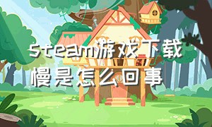 steam游戏下载慢是怎么回事