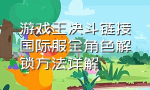 游戏王决斗链接国际服全角色解锁方法详解