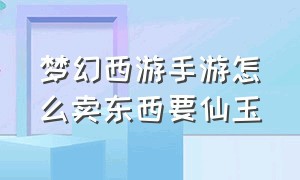 梦幻西游手游怎么卖东西要仙玉（梦幻手游用仙玉购买摆摊物品）