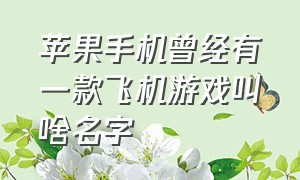 苹果手机曾经有一款飞机游戏叫啥名字