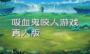 吸血鬼咬人游戏真人版（吸血鬼咬人游戏真人版）