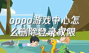 oppo游戏中心怎么删除登录权限