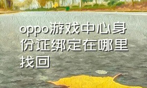 oppo游戏中心身份证绑定在哪里找回