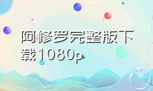 阿修罗完整版下载1080p（阿修罗韩国电影迅雷高清下载）