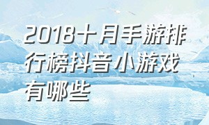 2018十月手游排行榜抖音小游戏有哪些（抖音手游排行榜前十名游戏推荐）